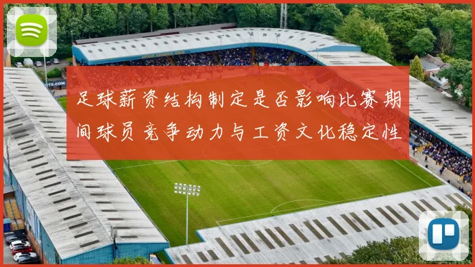 足球薪资结构制定是否影响比赛期间球员竞争动力与工资文化稳定性