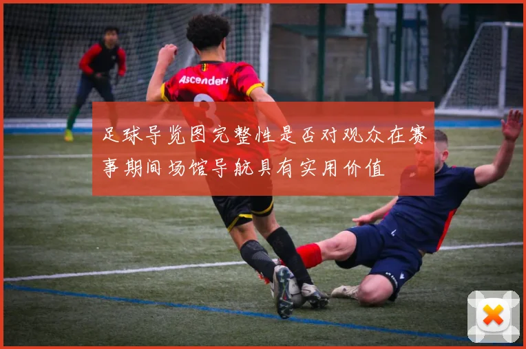 足球导览图完整性是否对观众在赛事期间场馆导航具有实用价值