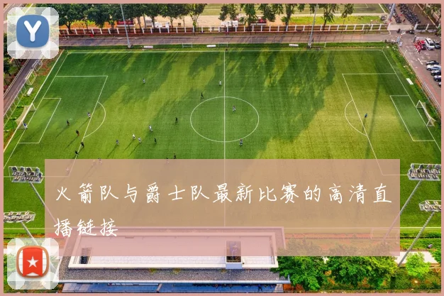 火箭队与爵士队最新比赛的高清直播链接