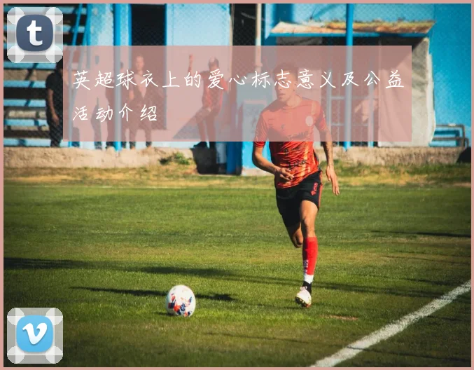 英超球衣上的爱心标志意义及公益活动介绍