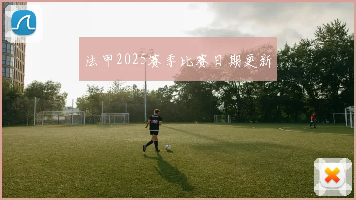 法甲2025赛季比赛日期更新