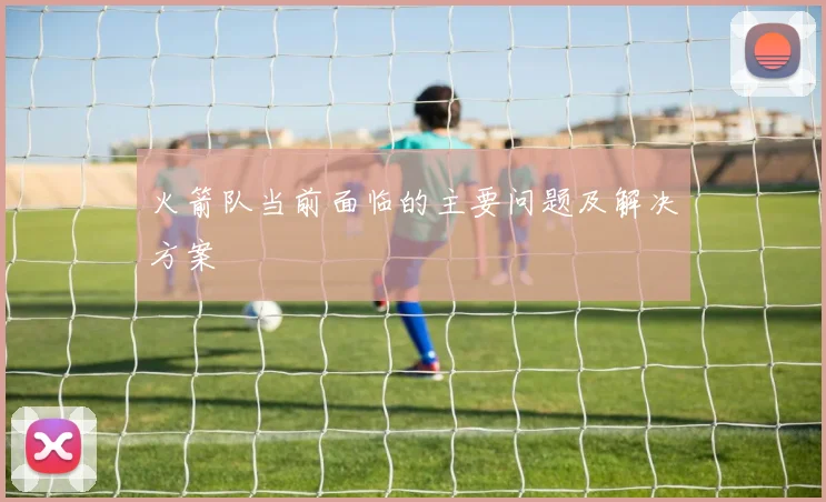 火箭队当前面临的主要问题及解决方案