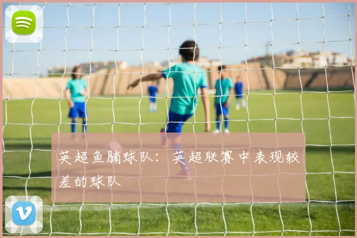 英超鱼腩球队：英超联赛中表现较差的球队