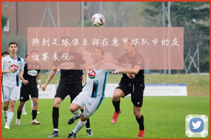 热刺足球俱乐部在意甲球队中的友谊赛表现