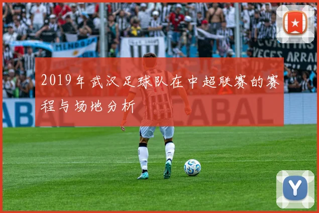 2019年武汉足球队在中超联赛的赛程与场地分析