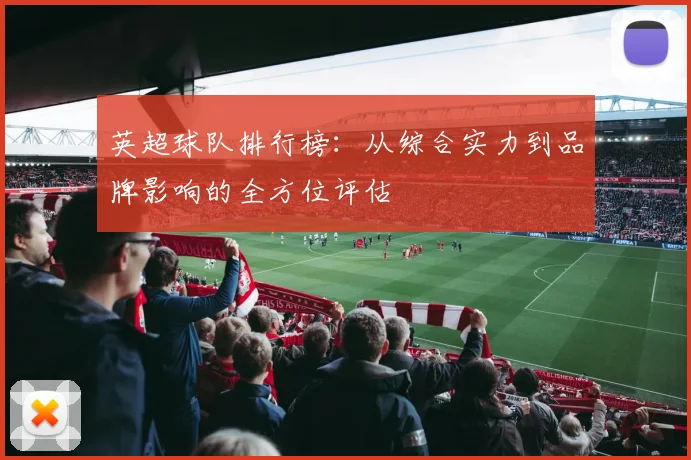 英超球队排行榜：从综合实力到品牌影响的全方位评估