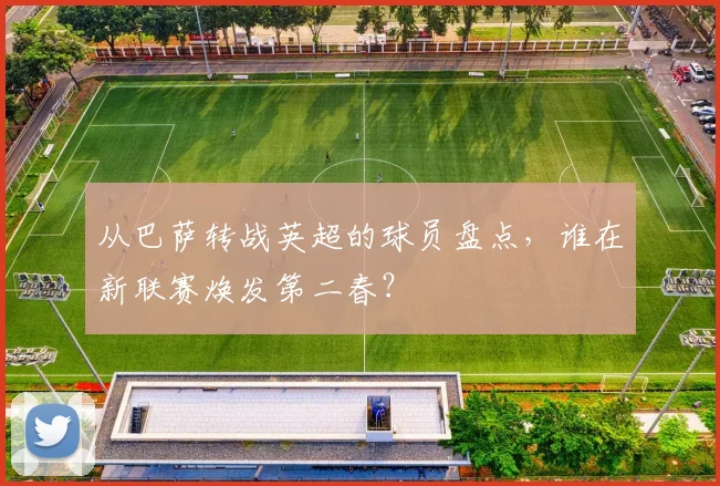 从巴萨转战英超的球员盘点，谁在新联赛焕发第二春？