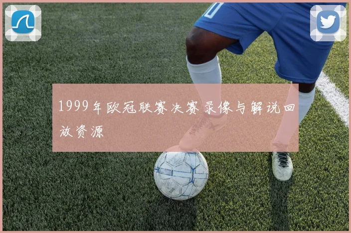 1999年欧冠联赛决赛录像与解说回放资源