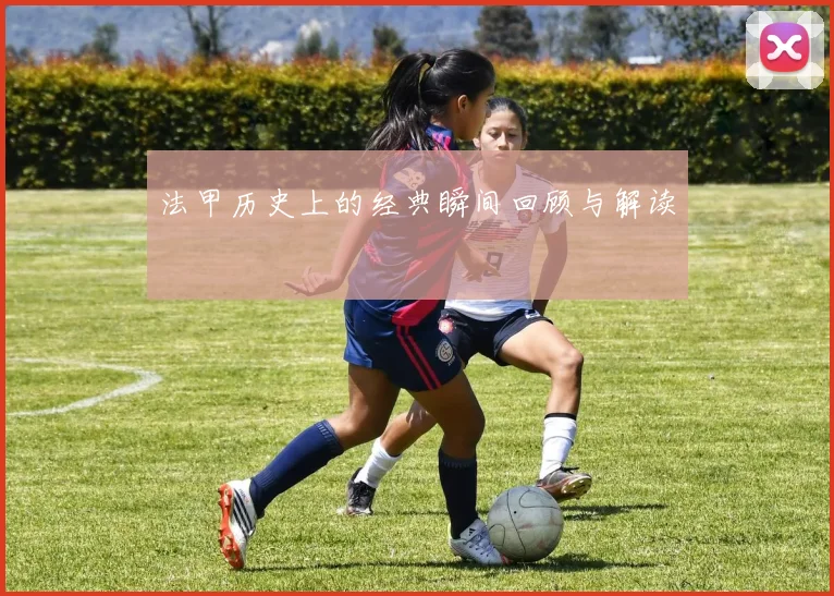 法甲历史上的经典瞬间回顾与解读