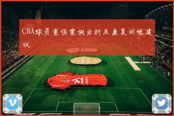 CBA球员重伤案例分析及康复训练建议