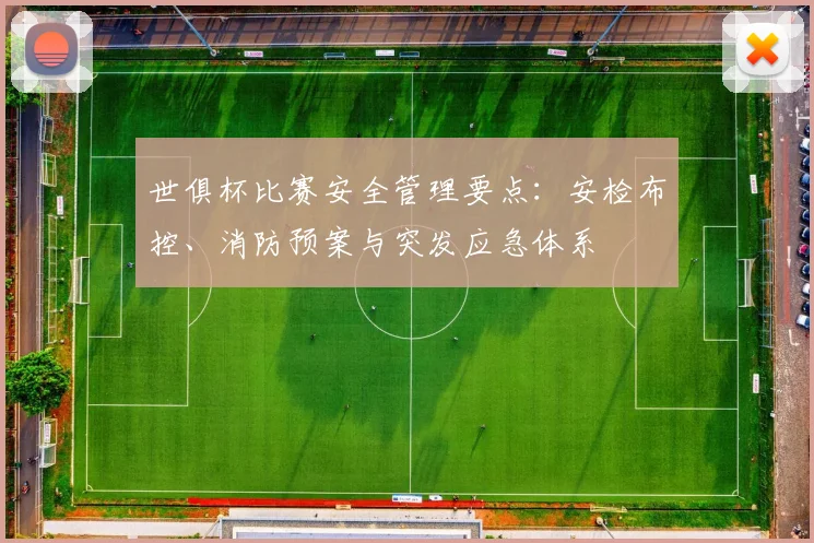 世俱杯比赛安全管理要点:安检布控、消防预案与突发应急体系