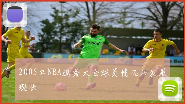 2005年NBA选秀大会球员情况和发展现状