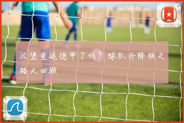 汉堡重返德甲了吗？球队升降级之路大回顾