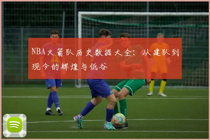 NBA火箭队历史数据大全：从建队到现今的辉煌与低谷